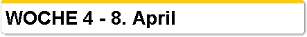  WOCHE 4 - 8. April 